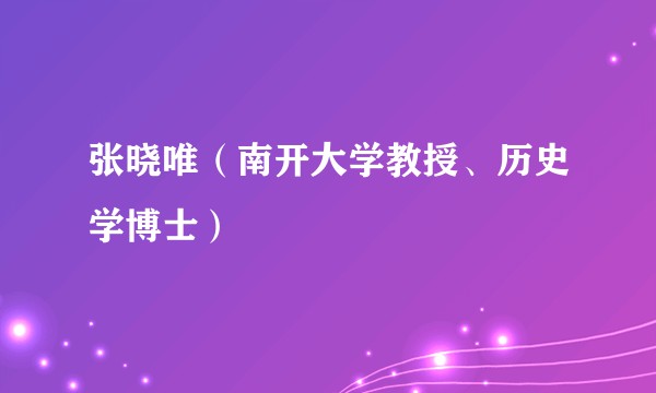 张晓唯（南开大学教授、历史学博士）