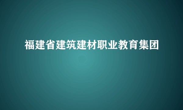 福建省建筑建材职业教育集团