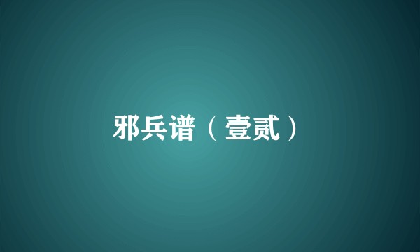 邪兵谱（壹贰）