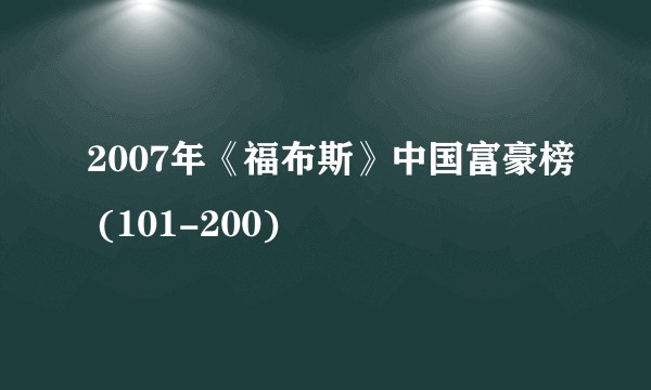 2007年《福布斯》中国富豪榜 (101-200)