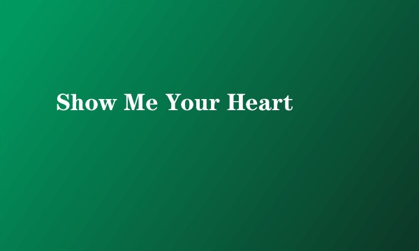 Show Me Your Heart