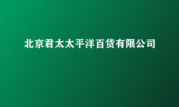 北京君太太平洋百货有限公司