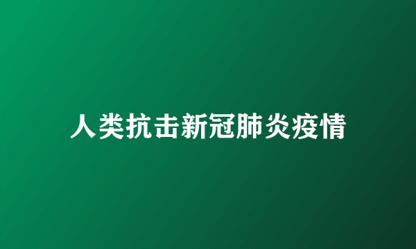 人类抗击新冠肺炎疫情