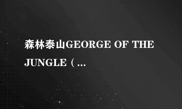 森林泰山GEORGE OF THE JUNGLE（原装正版普通话配音）(VCD)