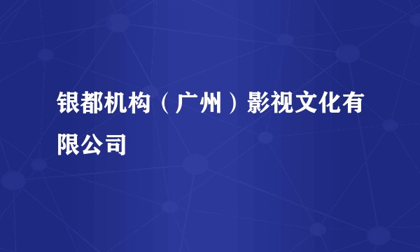 银都机构（广州）影视文化有限公司