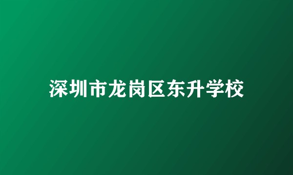 深圳市龙岗区东升学校