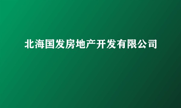 北海国发房地产开发有限公司