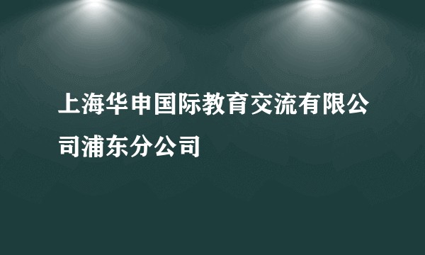 上海华申国际教育交流有限公司浦东分公司
