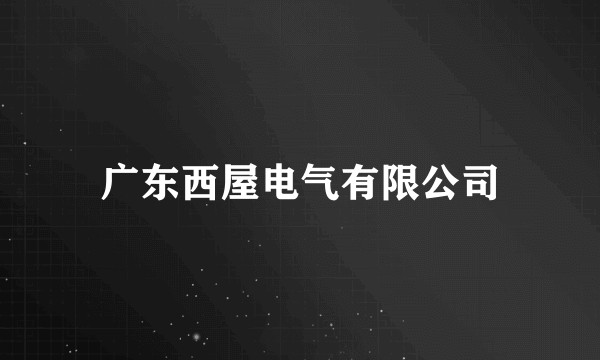 广东西屋电气有限公司
