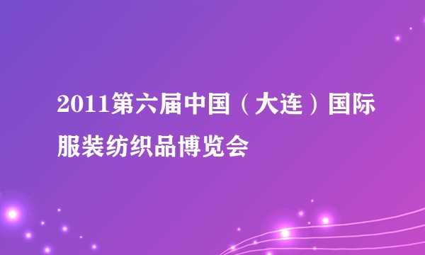 2011第六届中国（大连）国际服装纺织品博览会
