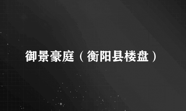 御景豪庭（衡阳县楼盘）