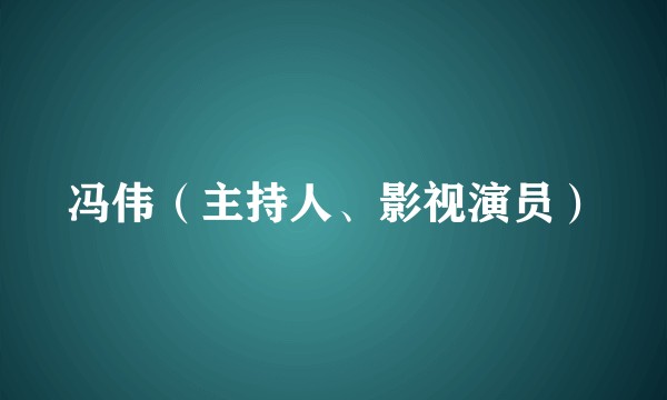 冯伟(主持人、影视演员)