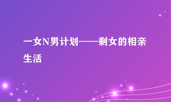 一女N男计划——剩女的相亲生活