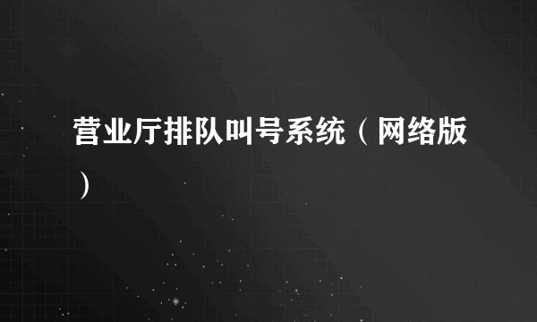 营业厅排队叫号系统（网络版）