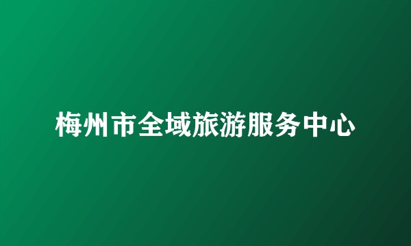 梅州市全域旅游服务中心