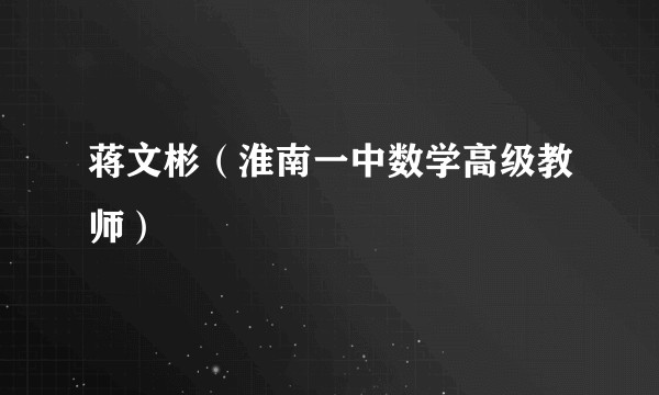蒋文彬（淮南一中数学高级教师）