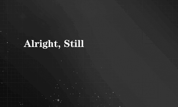 Alright, Still