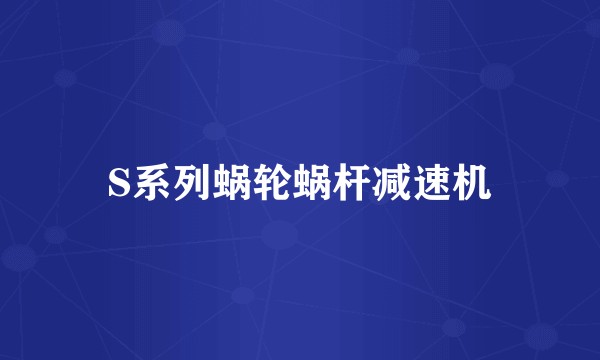 S系列蜗轮蜗杆减速机