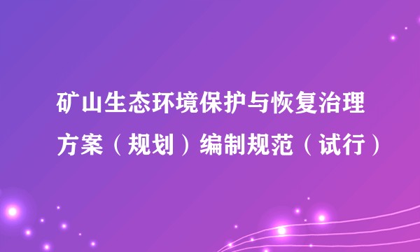 矿山生态环境保护与恢复治理方案（规划）编制规范（试行）