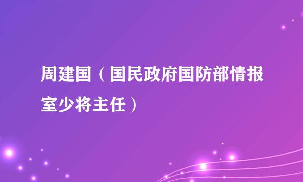 周建国（国民政府国防部情报室少将主任）