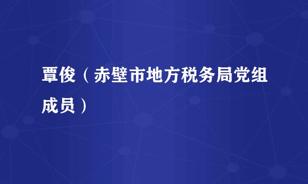 覃俊（赤壁市地方税务局党组成员）
