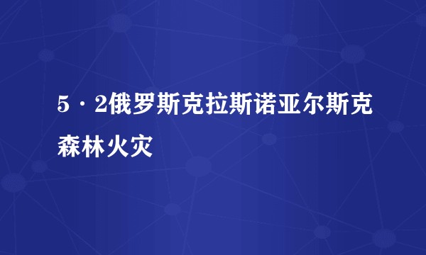 5·2俄罗斯克拉斯诺亚尔斯克森林火灾