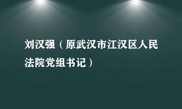 刘汉强（原武汉市江汉区人民法院党组书记）