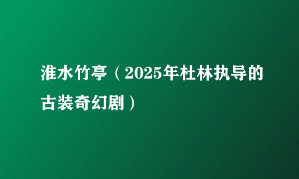 淮水竹亭（2025年杜林执导的古装奇幻剧）