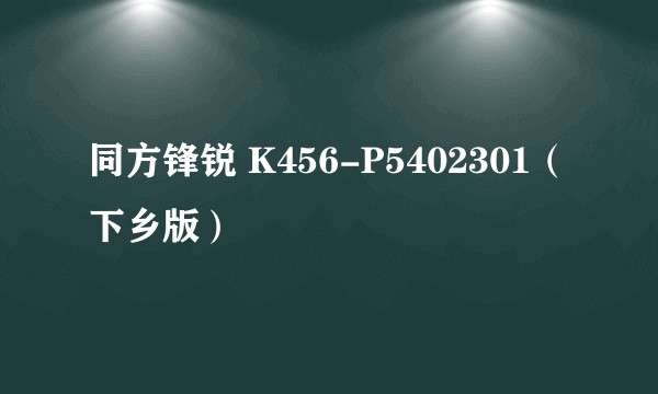 同方锋锐 K456-P5402301（下乡版）