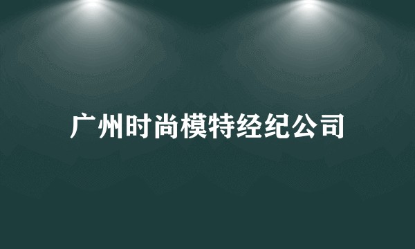广州时尚模特经纪公司