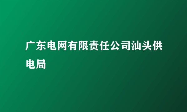广东电网有限责任公司汕头供电局