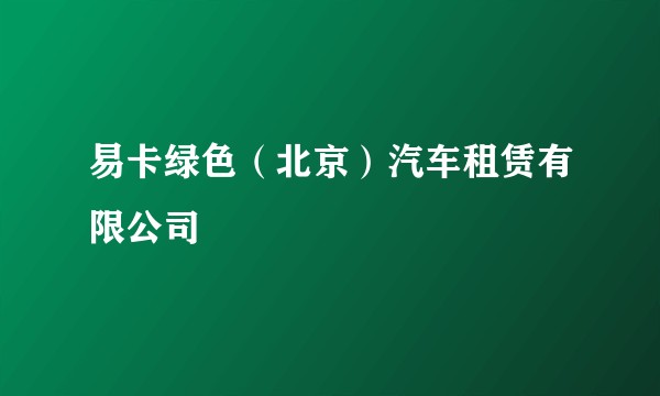 易卡绿色（北京）汽车租赁有限公司