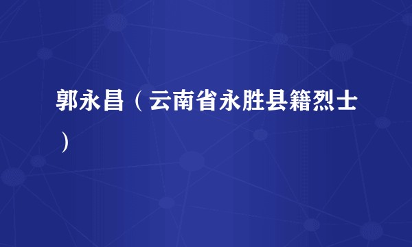 郭永昌（云南省永胜县籍烈士）