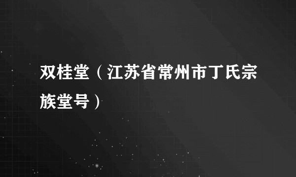 双桂堂（江苏省常州市丁氏宗族堂号）