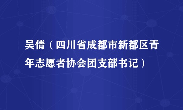 吴倩（四川省成都市新都区青年志愿者协会团支部书记）