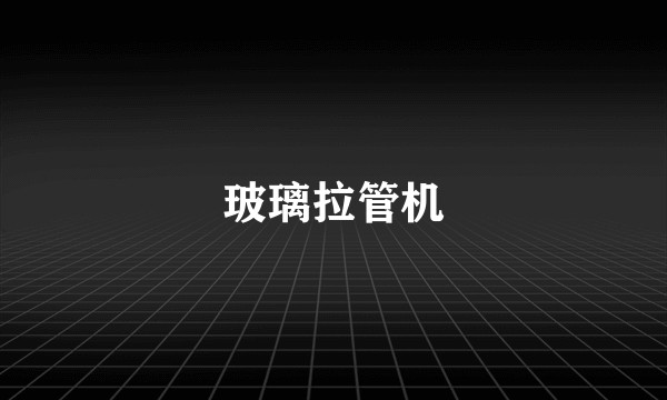 玻璃拉管机