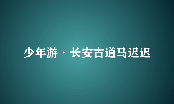 少年游·长安古道马迟迟