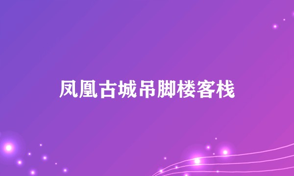 凤凰古城吊脚楼客栈