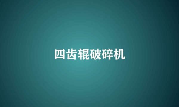 四齿辊破碎机