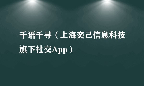 千语千寻（上海奕己信息科技旗下社交App）