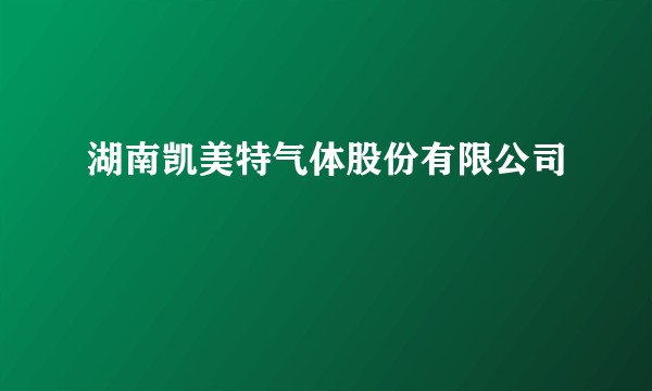 湖南凯美特气体股份有限公司