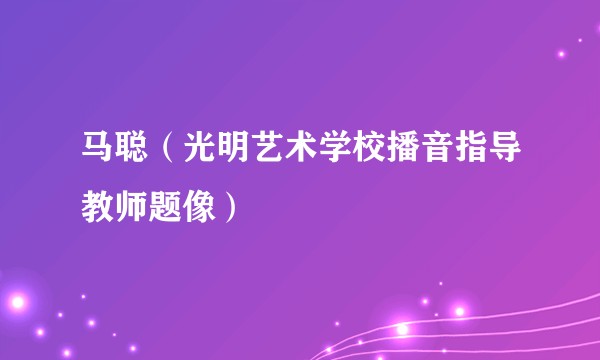 马聪（光明艺术学校播音指导教师题像）
