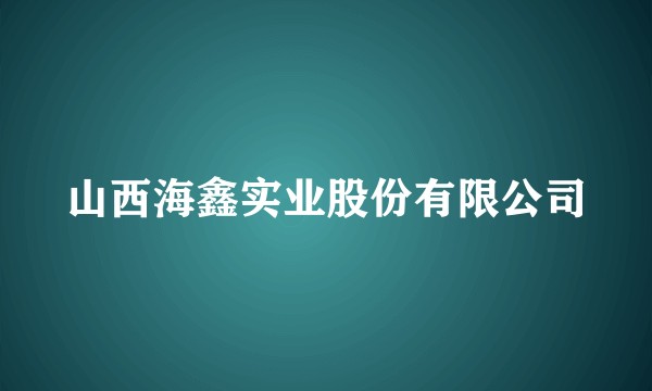 山西海鑫实业股份有限公司