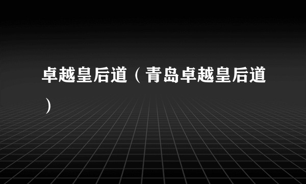 卓越皇后道（青岛卓越皇后道）