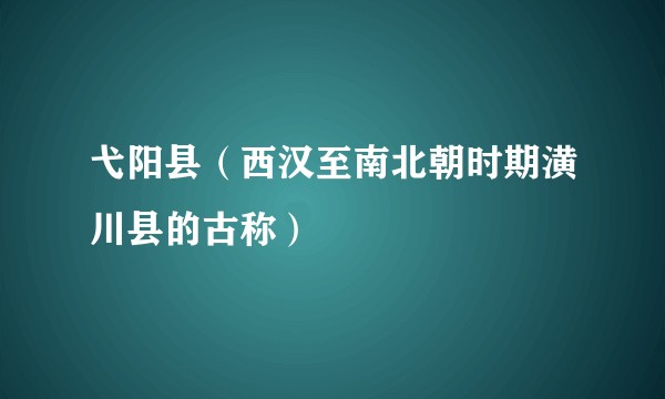 弋阳县（西汉至南北朝时期潢川县的古称）
