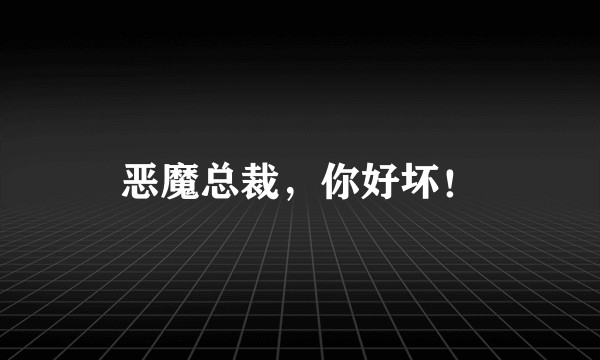 恶魔总裁，你好坏！
