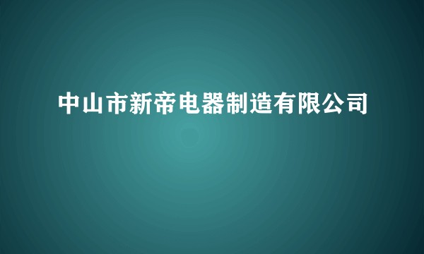 中山市新帝电器制造有限公司