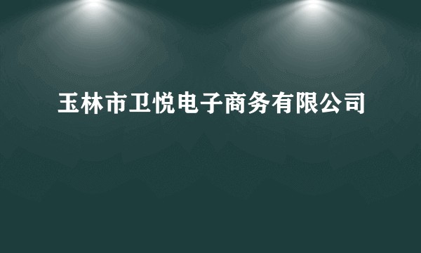 玉林市卫悦电子商务有限公司