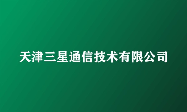 天津三星通信技术有限公司