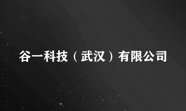 谷一科技（武汉）有限公司